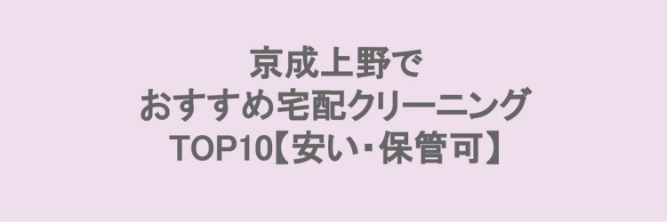 京成上野でおすすめの宅配クリーニングならお任せください